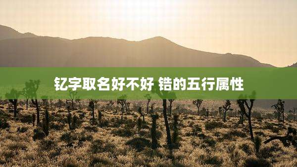 钇字取名好不好 锆的五行属性