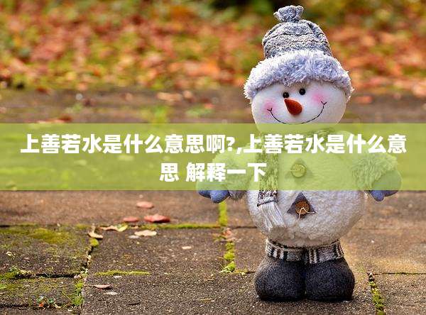 上善若水是什么意思啊?,上善若水是什么意思 解释一下