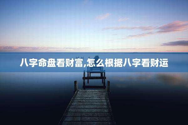 八字命盘看财富,怎么根据八字看财运