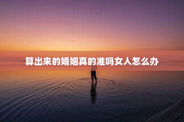 算出来的婚姻真的准吗女人怎么办