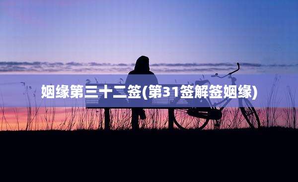 姻缘第三十二签(第31签解签姻缘)