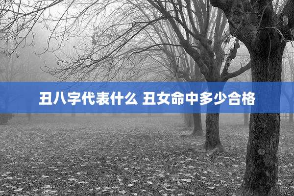 丑八字代表什么 丑女命中多少合格