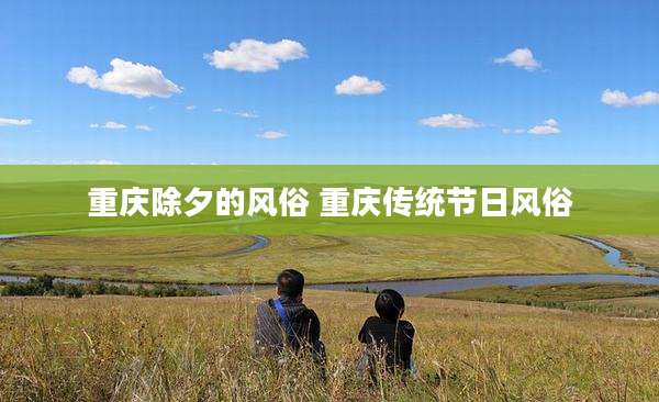 重庆除夕的风俗 重庆传统节日风俗