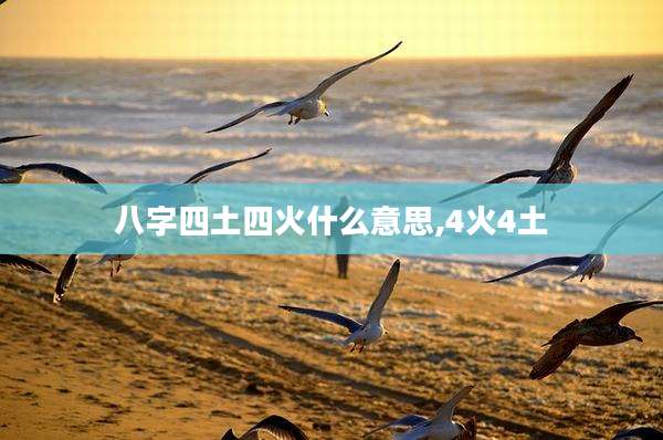 八字四土四火什么意思,4火4土