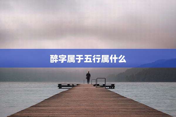 醉字属于五行属什么