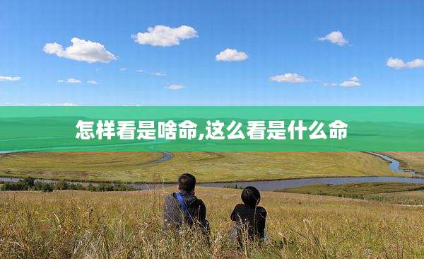 怎样看是啥命,这么看是什么命