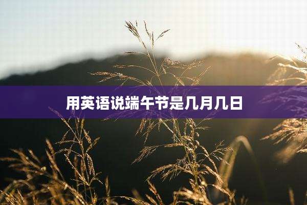 用英语说端午节是几月几日