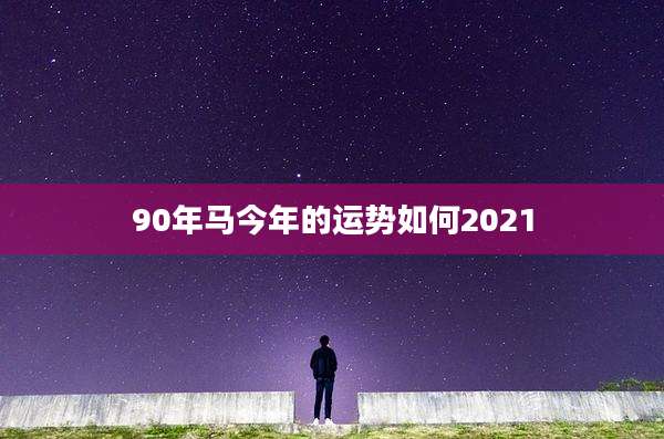 90年马今年的运势如何2021