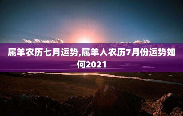属羊农历七月运势,属羊人农历7月份运势如何2021