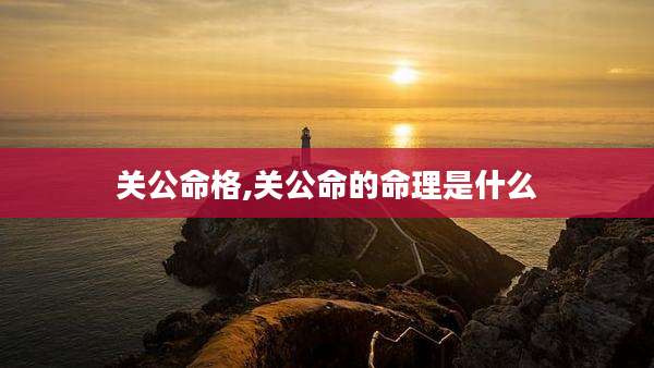 关公命格,关公命的命理是什么