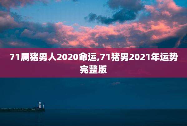 71属猪男人2020命运,71猪男2021年运势完整版