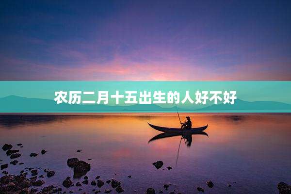 农历二月十五出生的人好不好
