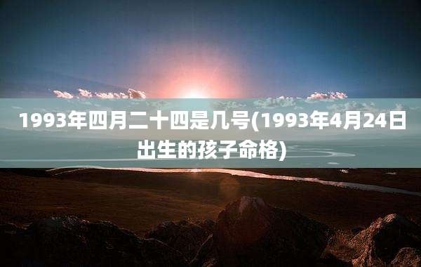 1993年四月二十四是几号(1993年4月24日出生的孩子命格)