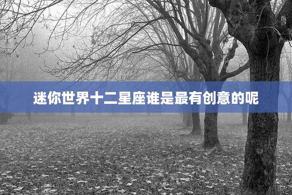 迷你世界十二星座谁是最有创意的呢