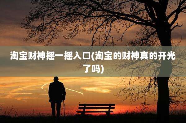 淘宝财神摇一摇入口(淘宝的财神真的开光了吗)