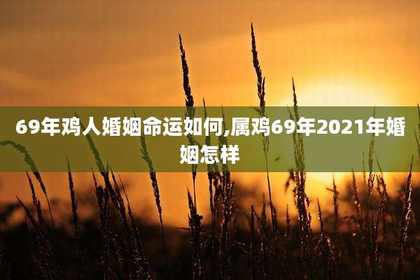 69年鸡人婚姻命运如何,属鸡69年2021年婚姻怎样