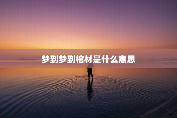 梦到梦到棺材是什么意思