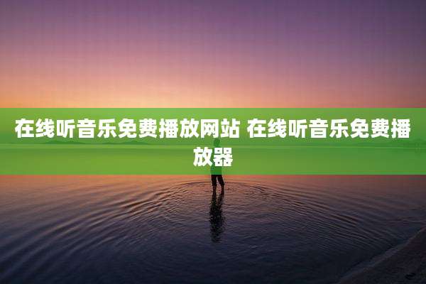 在线听音乐免费播放网站 在线听音乐免费播放器