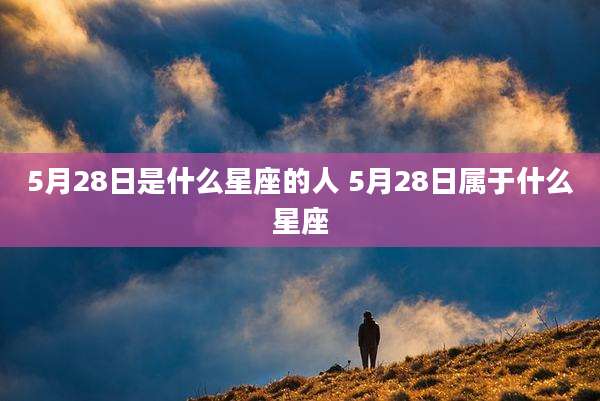 5月28日是什么星座的人 5月28日属于什么星座