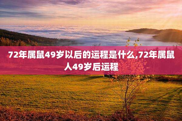 72年属鼠49岁以后的运程是什么,72年属鼠人49岁后运程
