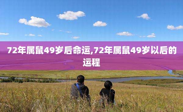 72年属鼠49岁后命运,72年属鼠49岁以后的运程