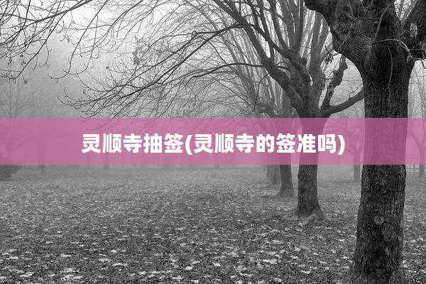 灵顺寺抽签(灵顺寺的签准吗)