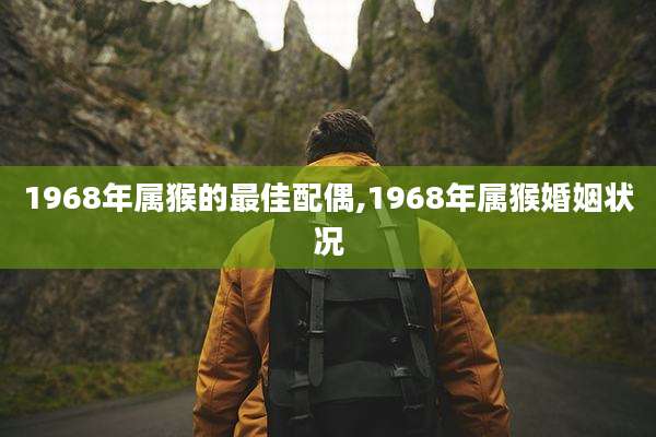 1968年属猴的最佳配偶,1968年属猴婚姻状况