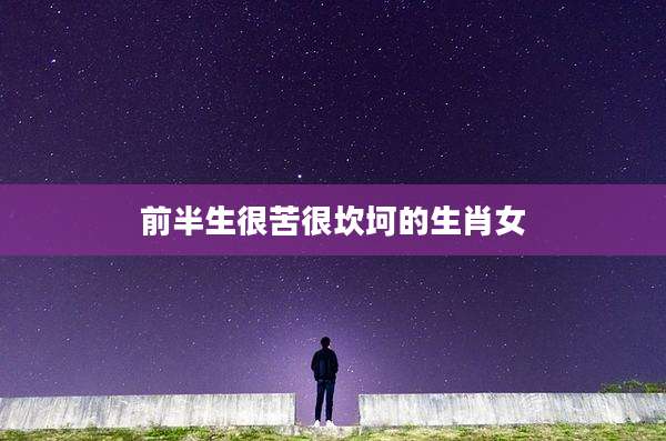 前半生很苦很坎坷的生肖女