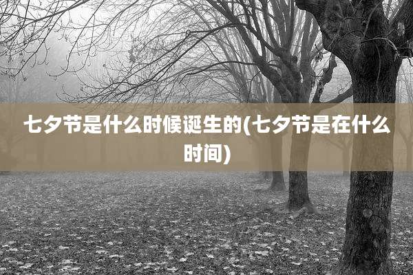 七夕节是什么时候诞生的(七夕节是在什么时间)