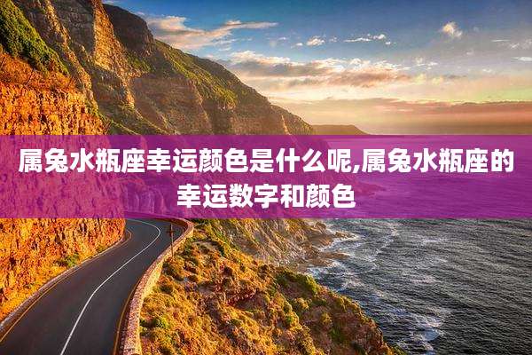 属兔水瓶座幸运颜色是什么呢,属兔水瓶座的幸运数字和颜色