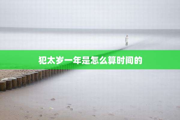 犯太岁一年是怎么算时间的