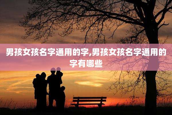 男孩女孩名字通用的字,男孩女孩名字通用的字有哪些