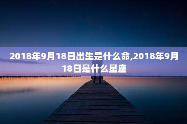 2018年9月18日出生是什么命,2018年9月18日是什么星座