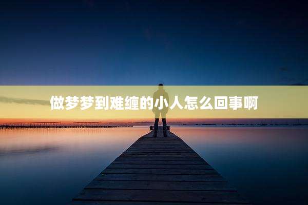 做梦梦到难缠的小人怎么回事啊