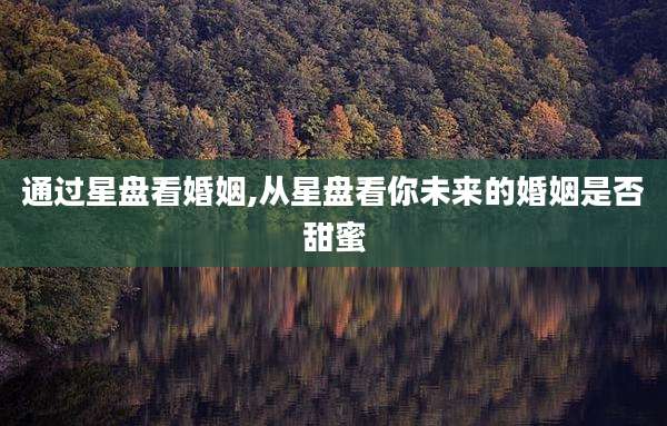 通过星盘看婚姻,从星盘看你未来的婚姻是否甜蜜