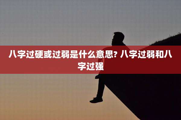 八字过硬或过弱是什么意思? 八字过弱和八字过强