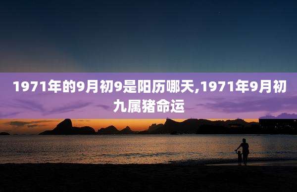 1971年的9月初9是阳历哪天,1971年9月初九属猪命运