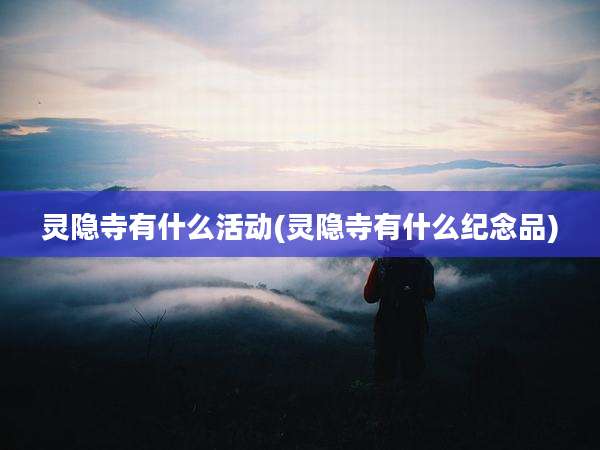 灵隐寺有什么活动(灵隐寺有什么纪念品)