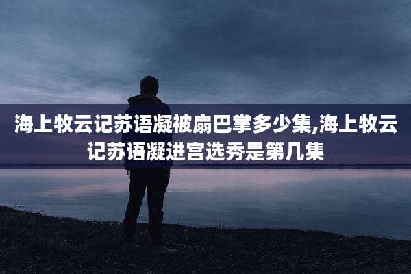 海上牧云记苏语凝被扇巴掌多少集,海上牧云记苏语凝进宫选秀是第几集