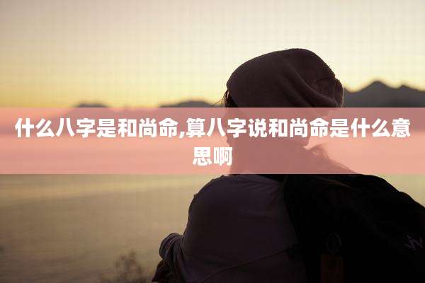 什么八字是和尚命,算八字说和尚命是什么意思啊