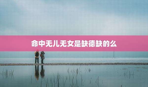命中无儿无女是缺德缺的么