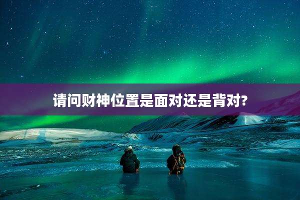 请问财神位置是面对还是背对?
