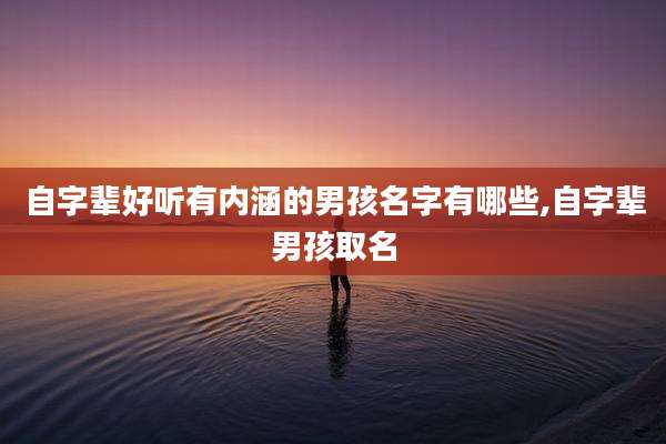 自字辈好听有内涵的男孩名字有哪些,自字辈男孩取名