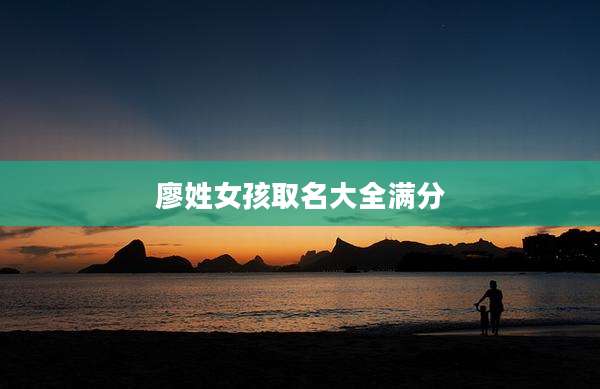 廖姓女孩取名大全满分
