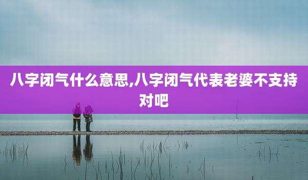 八字闭气什么意思,八字闭气代表老婆不支持对吧