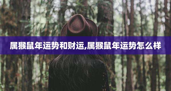 属猴鼠年运势和财运,属猴鼠年运势怎么样