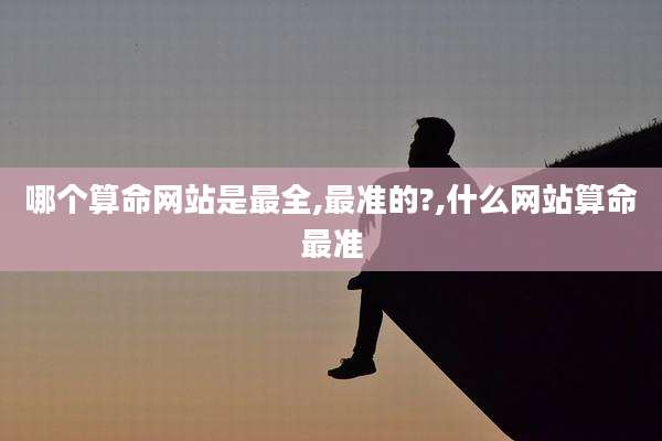 哪个算命网站是最全,最准的?,什么网站算命最准