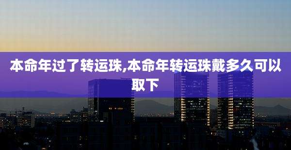 本命年过了转运珠,本命年转运珠戴多久可以取下