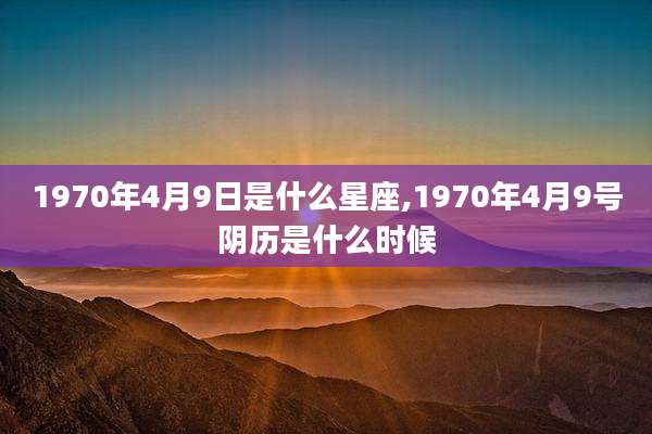 1970年4月9日是什么星座,1970年4月9号阴历是什么时候