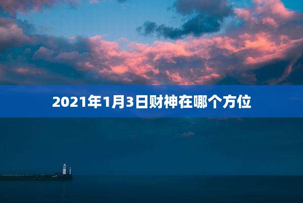 2021年1月3日财神在哪个方位